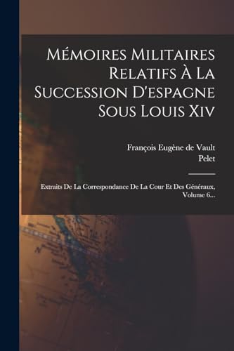 Mémoires Militaires Relatifs À La Succession D'espagne Sous Louis Xiv