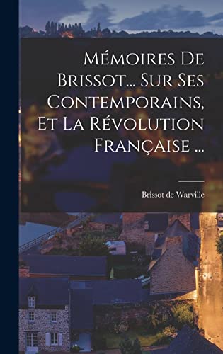 Mémoires De Brissot... Sur Ses Contemporains, Et La Révolution Française ...