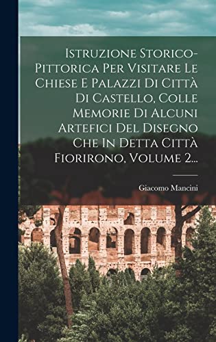Istruzione Storico-pittorica Per Visitare Le Chiese E Palazzi Di Città Di Castello, Colle Memorie Di Alcuni Artefici Del Disegno Che In Detta Città Fiorirono, Volume 2...
