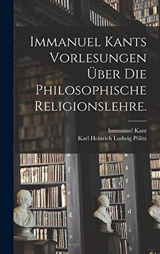 Immanuel Kants Vorlesungen über die philosophische Religionslehre.