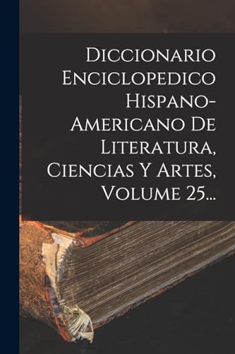 Diccionario Enciclopedico Hispano-americano De Literatura, Ciencias Y Artes, Volume 25...