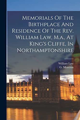 Memorials Of The Birthplace And Residence Of The Rev. William Law, M.a., At King's Cliffe, In Northamptonshire
