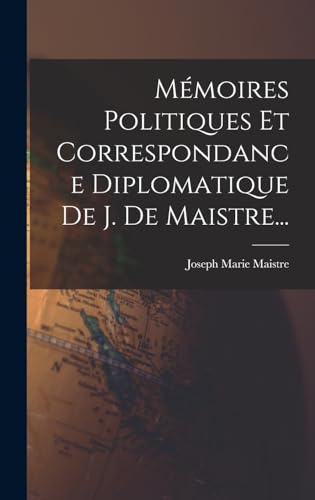 Mémoires Politiques Et Correspondance Diplomatique De J. De Maistre...