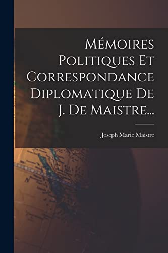 Mémoires Politiques Et Correspondance Diplomatique De J. De Maistre...
