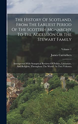 The History Of Scotland, From The Earliest Period Of The Scottish Monarchy To The Accession Or The Stewart Family