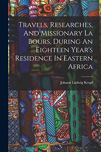 Travels, Researches, And Missionary La Bours, During An Eighteen Year's Residence In Eastern Africa