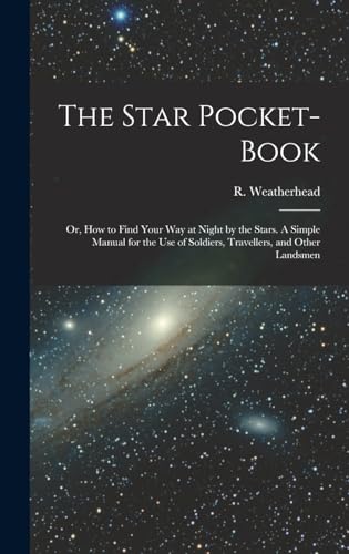 The Star Pocket-book; or, How to Find Your Way at Night by the Stars. A Simple Manual for the Use of Soldiers, Travellers, and Other Landsmen