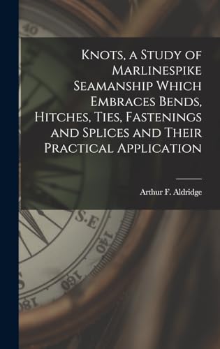 Knots, a Study of Marlinespike Seamanship Which Embraces Bends, Hitches, Ties, Fastenings and Splices and Their Practical Application