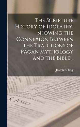 The Scripture History of Idolatry, Showing the Connexion Between the Traditions of Pagan Mythology and the Bible ..
