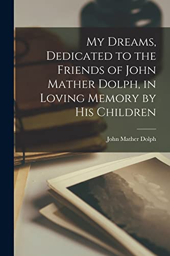 My Dreams, Dedicated to the Friends of John Mather Dolph, in Loving Memory by His Children