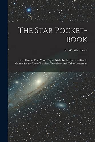 The Star Pocket-book; or, How to Find Your Way at Night by the Stars. A Simple Manual for the Use of Soldiers, Travellers, and Other Landsmen