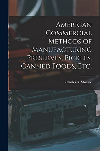 American Commercial Methods of Manufacturing Preserves, Pickles, Canned Foods, Etc.