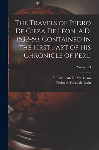 The Travels of Pedro De Cieza De Léon, A.D. 1532-50, Contained in the First Part of His Chronicle of Peru; Volume 33