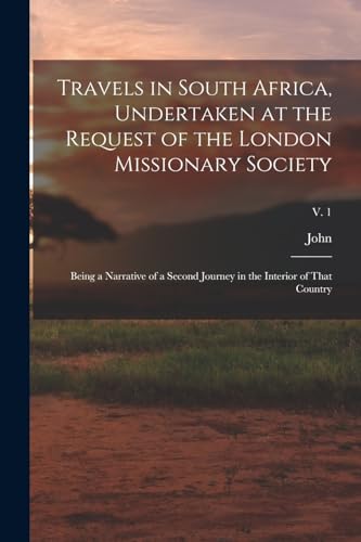 Travels in South Africa, Undertaken at the Request of the London Missionary Society; Being a Narrative of a Second Journey in the Interior of That Country; v. 1