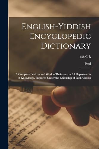 English-Yiddish Encyclopedic Dictionary; a Complete Lexicon and Work of Reference in All Departments of Knowledge. Prepared Under the Editorship of Paul Abelson; v.2, G-R