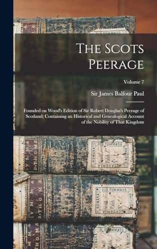 The Scots Peerage; Founded on Wood's Edition of Sir Robert Douglas's Peerage of Scotland; Containing an Historical and Genealogical Account of the Nobility of That Kingdom; Volume 7