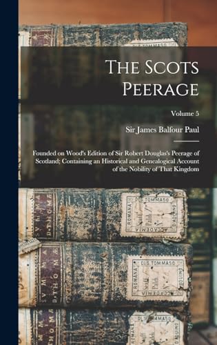 The Scots Peerage; Founded on Wood's Edition of Sir Robert Douglas's Peerage of Scotland; Containing an Historical and Genealogical Account of the Nobility of That Kingdom; Volume 5