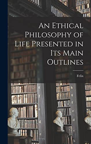 An Ethical Philosophy of Life Presented in Its Main Outlines