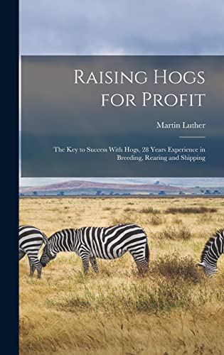 Raising Hogs for Profit; the Key to Success With Hogs, 28 Years Experience in Breeding, Rearing and Shipping