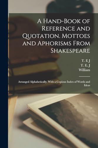 A Hand-book of Reference and Quotation. Mottoes and Aphorisms From Shakespeare