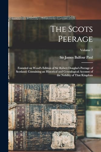 The Scots Peerage; Founded on Wood's Edition of Sir Robert Douglas's Peerage of Scotland; Containing an Historical and Genealogical Account of the Nobility of That Kingdom; Volume 7