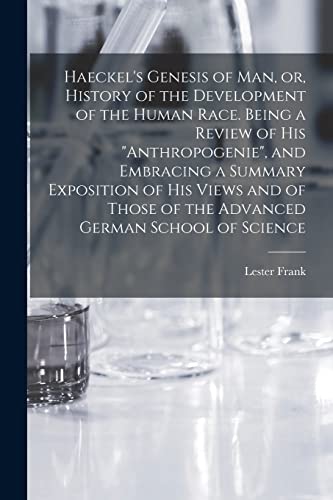 Haeckel's Genesis of Man, or, History of the Development of the Human Race. Being a Review of His 'Anthropogenie', and Embracing a Summary Exposition of His Views and of Those of the Advanced German School of Science