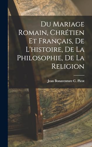 Du Mariage Romain, Chrétien et Français, de L'histoire, de la Philosophie, de la Religion