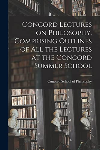 Concord Lectures on Philosophy, Comprising Outlines of All the Lectures at the Concord Summer School