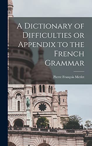 A Dictionary of Difficulties or Appendix to the French Grammar
