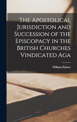 The Apostolical Jurisdiction and Succession of the Episcopacy in the British Churches Vindicated Aga