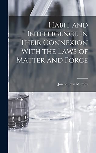 Habit and Intelligence in Their Connexion With the Laws of Matter and Force