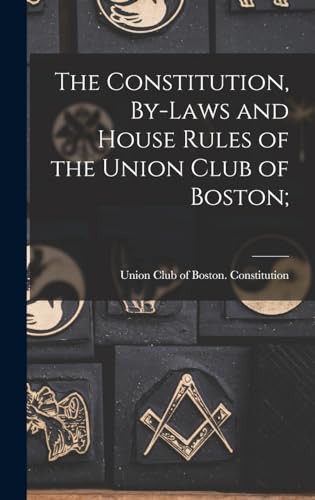 The Constitution, By-Laws and House Rules of the Union Club of Boston;