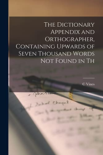 The Dictionary Appendix and Orthographer, Containing Upwards of Seven Thousand Words not Found in Th