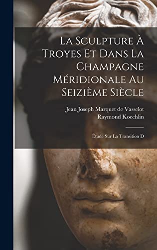 La sculpture à Troyes et dans la Champagne méridionale au seizième siècle; étude sur la transition d