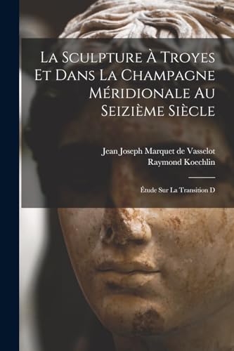 La sculpture à Troyes et dans la Champagne méridionale au seizième siècle; étude sur la transition d