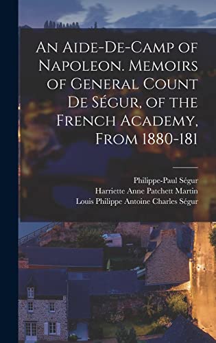 An Aide-de-camp of Napoleon. Memoirs of General Count de Ségur, of the French Academy, From 1880-181
