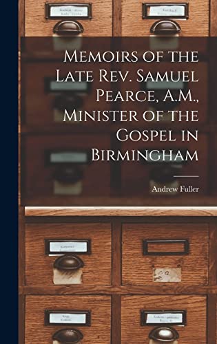 Memoirs of the Late Rev. Samuel Pearce, A.M., Minister of the Gospel in Birmingham