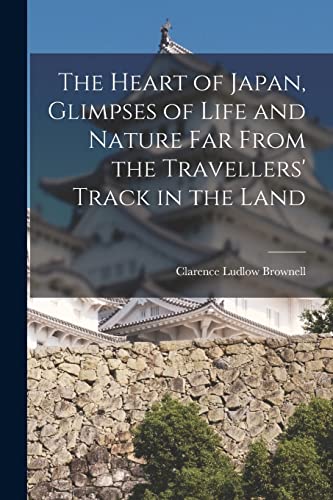 The Heart of Japan, Glimpses of Life and Nature far From the Travellers' Track in the Land