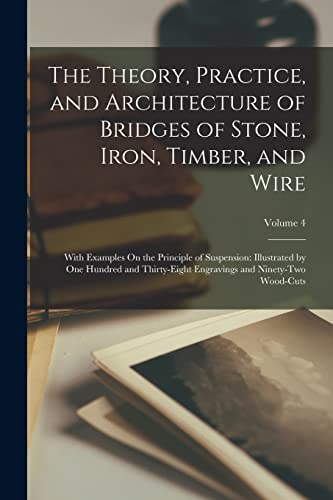 The Theory, Practice, and Architecture of Bridges of Stone, Iron, Timber, and Wire