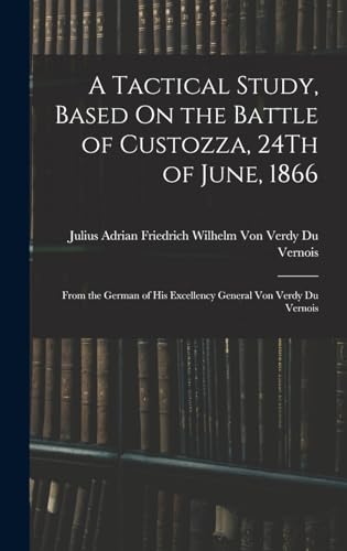 A Tactical Study, Based On the Battle of Custozza, 24Th of June, 1866