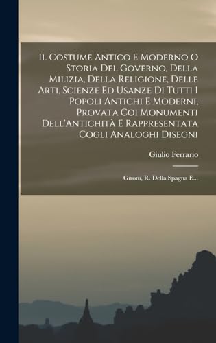 Il Costume Antico E Moderno O Storia Del Governo, Della Milizia, Della Religione, Delle Arti, Scienze Ed Usanze Di Tutti I Popoli Antichi E Moderni, Provata Coi Monumenti Dell'Antichità E Rappresentata Cogli Analoghi Disegni
