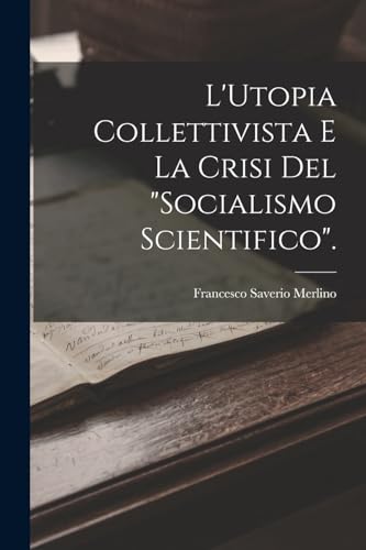 L'Utopia Collettivista E La Crisi Del 'Socialismo Scientifico'.