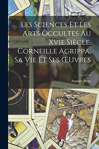 Les Sciences Et Les Arts Occultes Au Xvie Siècle. Corneille Agrippa, Sa Vie Et Ses Œuvres