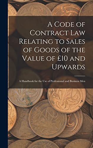 A Code of Contract Law Relating to Sales of Goods of the Value of £10 and Upwards