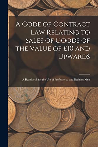 A Code of Contract Law Relating to Sales of Goods of the Value of £10 and Upwards