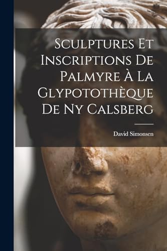 Sculptures Et Inscriptions De Palmyre À La Glypotothèque De Ny Calsberg