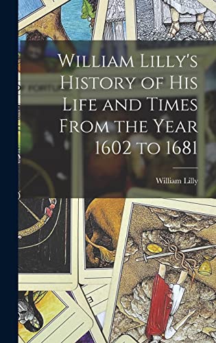 William Lilly's History of His Life and Times From the Year 1602 to 1681