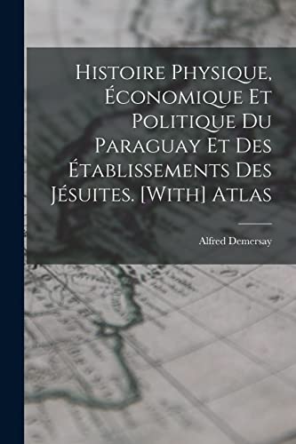 Histoire Physique, Économique Et Politique Du Paraguay Et Des Établissements Des Jésuites. [With] Atlas