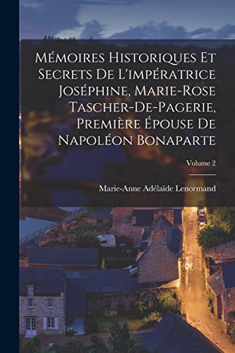 Mémoires Historiques Et Secrets De L'impératrice Joséphine, Marie-Rose Tascher-De-Pagerie, Première Épouse De Napoléon Bonaparte; Volume 2