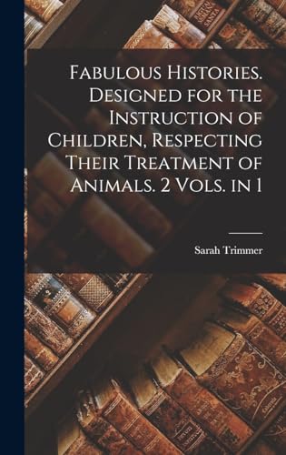 Fabulous Histories. Designed for the Instruction of Children, Respecting Their Treatment of Animals. 2 Vols. in 1